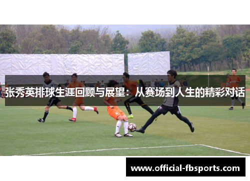 张秀英排球生涯回顾与展望：从赛场到人生的精彩对话