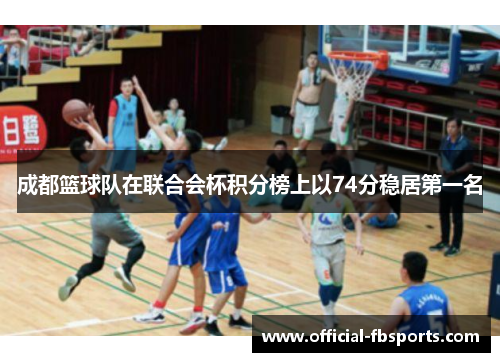 成都篮球队在联合会杯积分榜上以74分稳居第一名