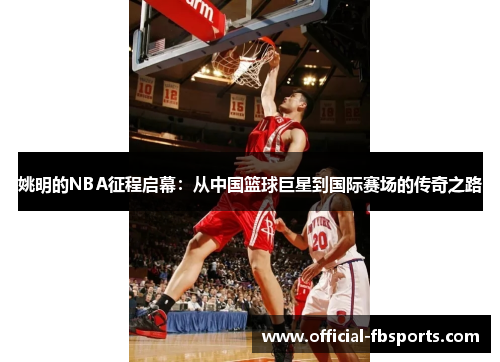 姚明的NBA征程启幕：从中国篮球巨星到国际赛场的传奇之路