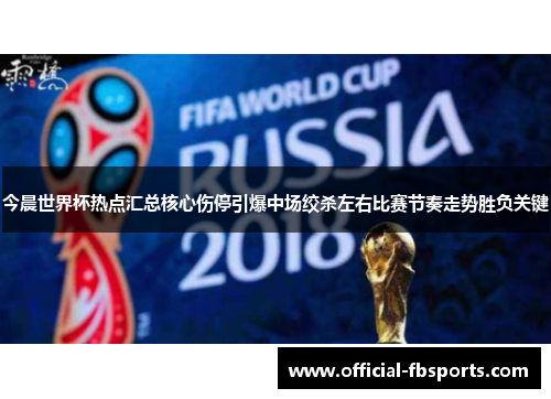 今晨世界杯热点汇总核心伤停引爆中场绞杀左右比赛节奏走势胜负关键