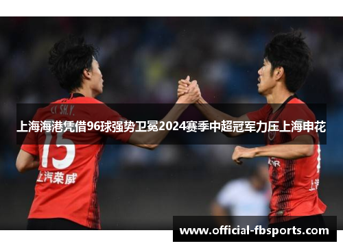 上海海港凭借96球强势卫冕2024赛季中超冠军力压上海申花