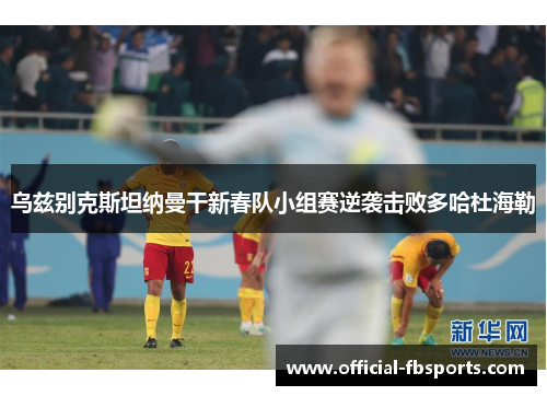 乌兹别克斯坦纳曼干新春队小组赛逆袭击败多哈杜海勒