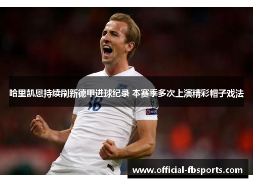 哈里凯恩持续刷新德甲进球纪录 本赛季多次上演精彩帽子戏法