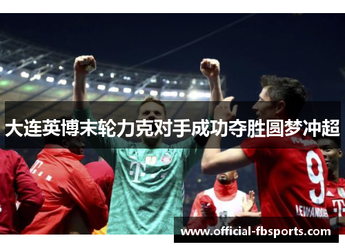 大连英博末轮力克对手成功夺胜圆梦冲超