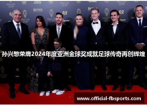 孙兴慜荣膺2024年度亚洲金球奖成就足球传奇再创辉煌