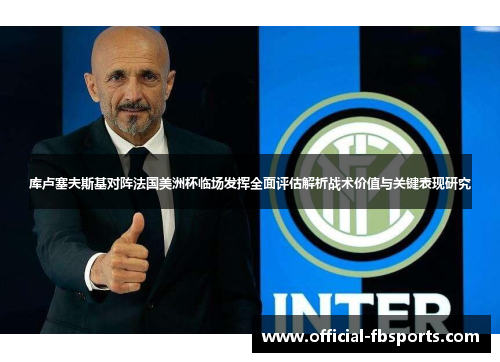 库卢塞夫斯基对阵法国美洲杯临场发挥全面评估解析战术价值与关键表现研究