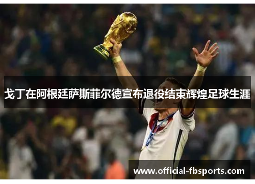 戈丁在阿根廷萨斯菲尔德宣布退役结束辉煌足球生涯