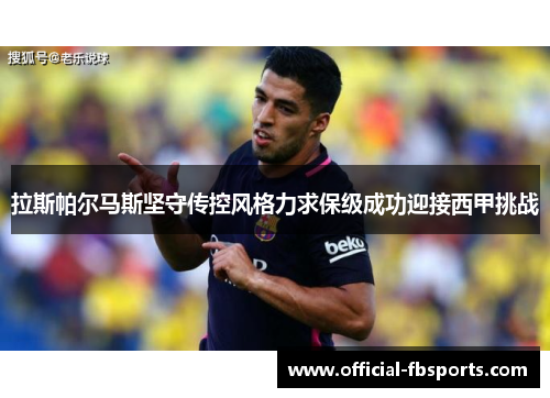 拉斯帕尔马斯坚守传控风格力求保级成功迎接西甲挑战