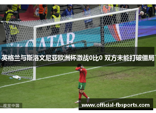 英格兰与斯洛文尼亚欧洲杯激战0比0 双方未能打破僵局