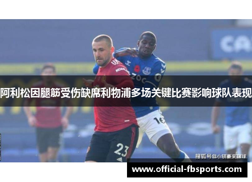 阿利松因腿筋受伤缺席利物浦多场关键比赛影响球队表现