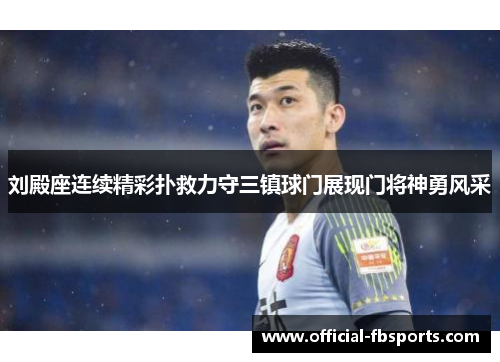 刘殿座连续精彩扑救力守三镇球门展现门将神勇风采